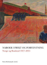 Naboer i frykt og forventning. Norge og Russland 1917 - 2014